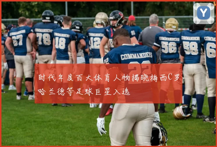 时代年度百大体育人物揭晓梅西C罗哈兰德等足球巨星入选